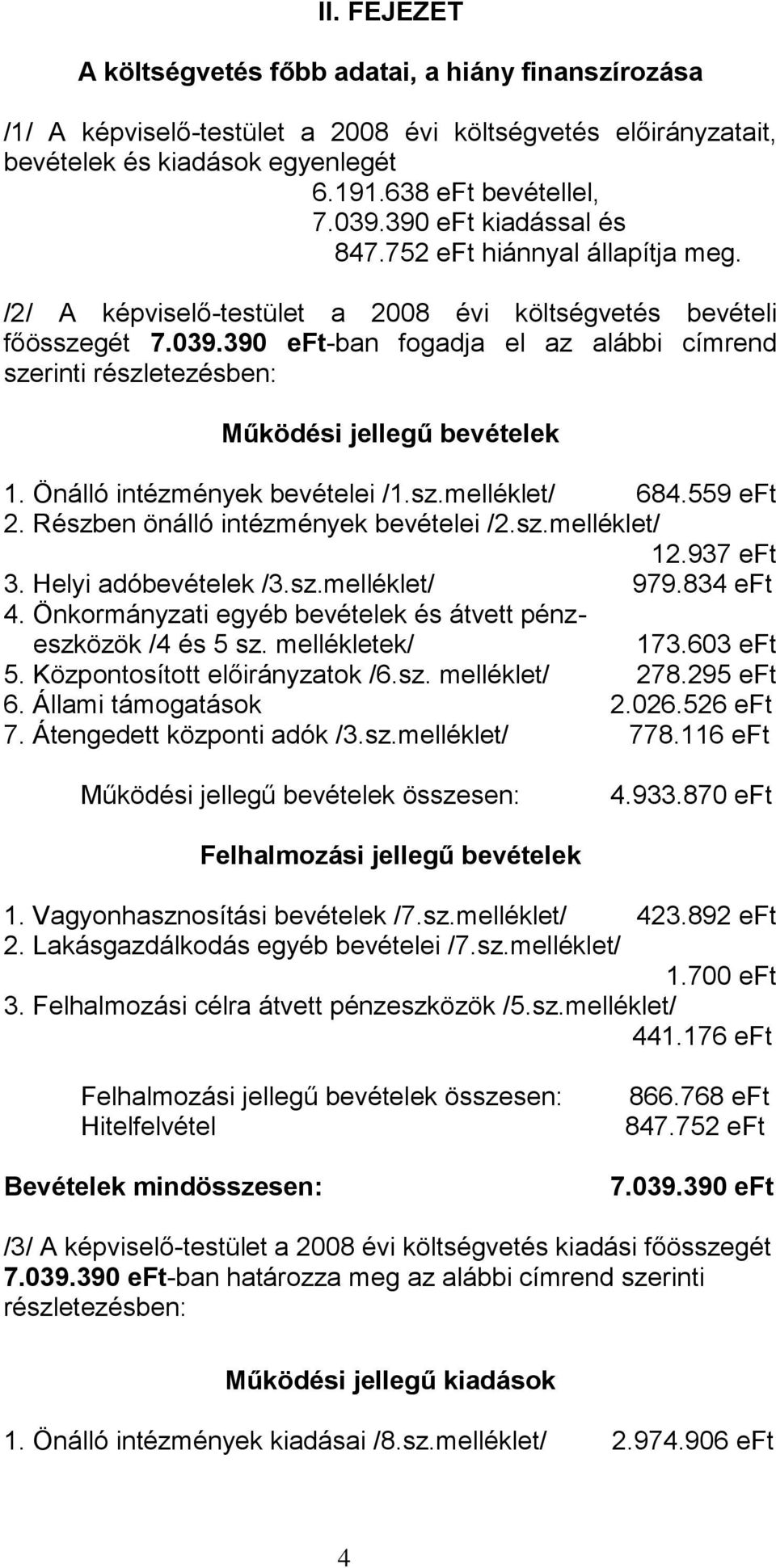 390 eft-ban fogadja el az alábbi címrend szerinti részletezésben: Működési jellegű bevételek 1. Önálló intézmények bevételei /1.sz.melléklet/ 684.559 eft 2. Részben önálló intézmények bevételei /2.sz.melléklet/ 12.