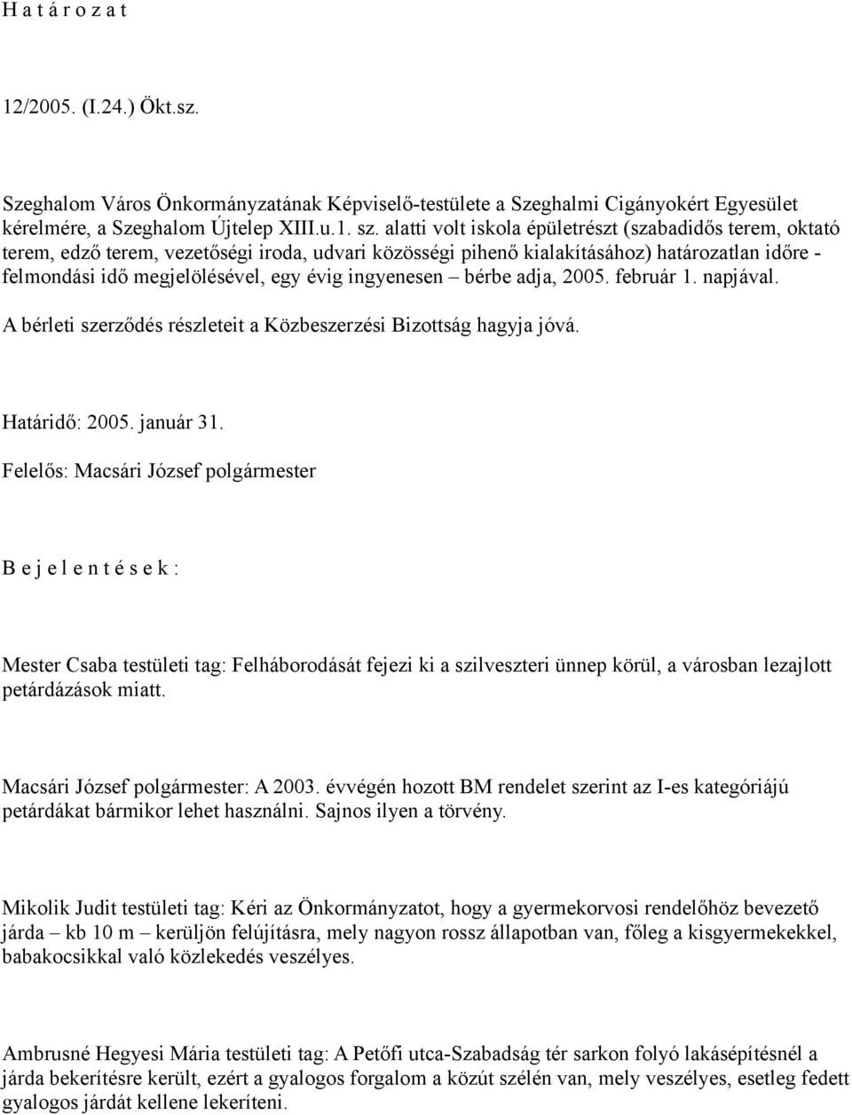 ingyenesen bérbe adja, 2005. február 1. napjával. A bérleti szerződés részleteit a Közbeszerzési Bizottság hagyja jóvá. Határidő: 2005. január 31.