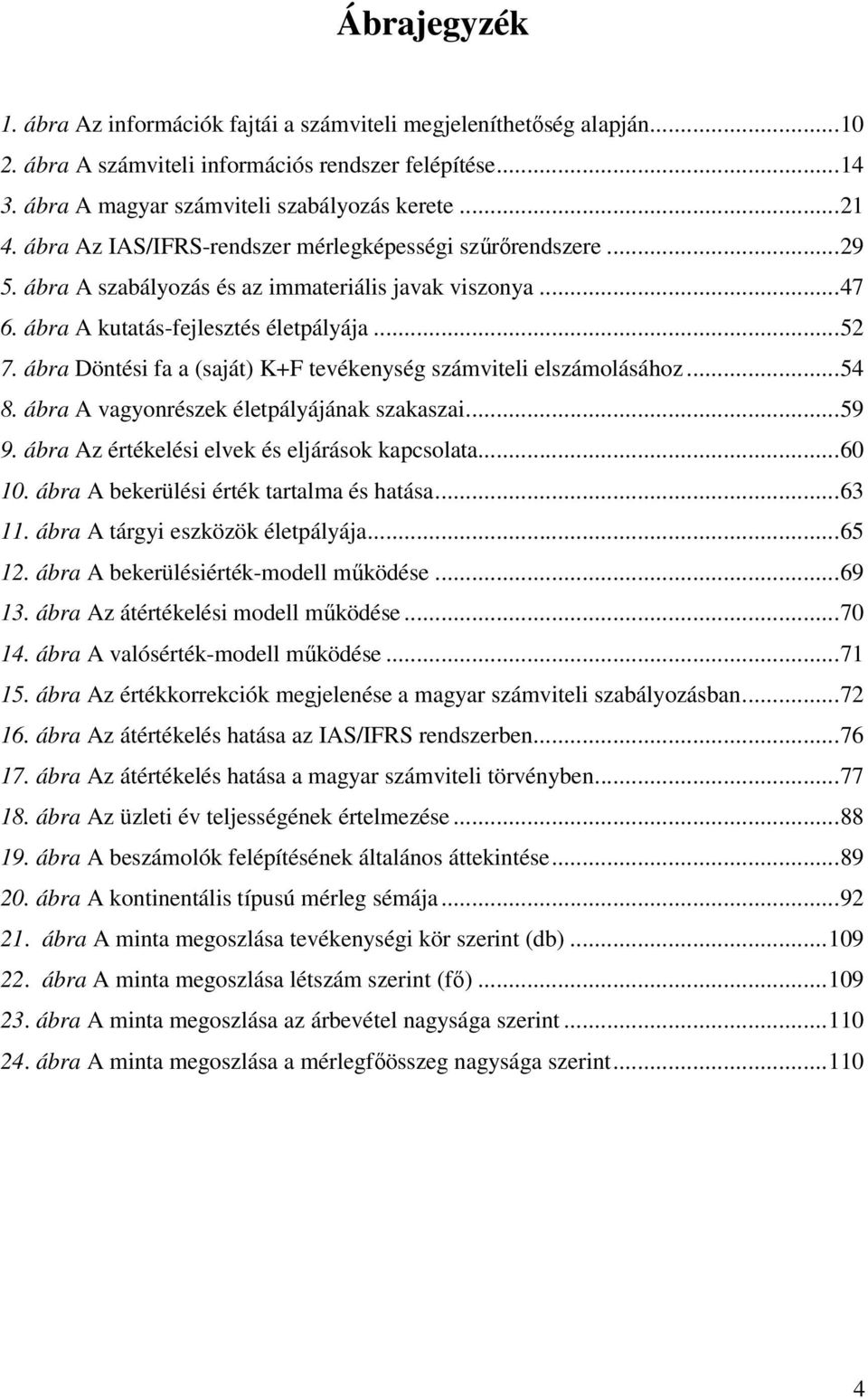 ábra Döntési fa a (saját) K+F tevékenység számviteli elszámolásához...54 8. ábra A vagyonrészek életpályájának szakaszai...59 9. ábra Az értékelési elvek és eljárások kapcsolata...60 10.