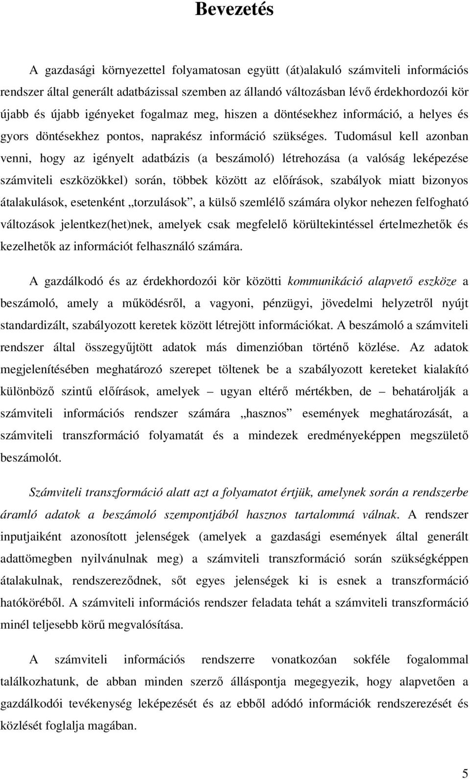 Tudomásul kell azonban venni, hogy az igényelt adatbázis (a beszámoló) létrehozása (a valóság leképezése számviteli eszközökkel) során, többek között az előírások, szabályok miatt bizonyos