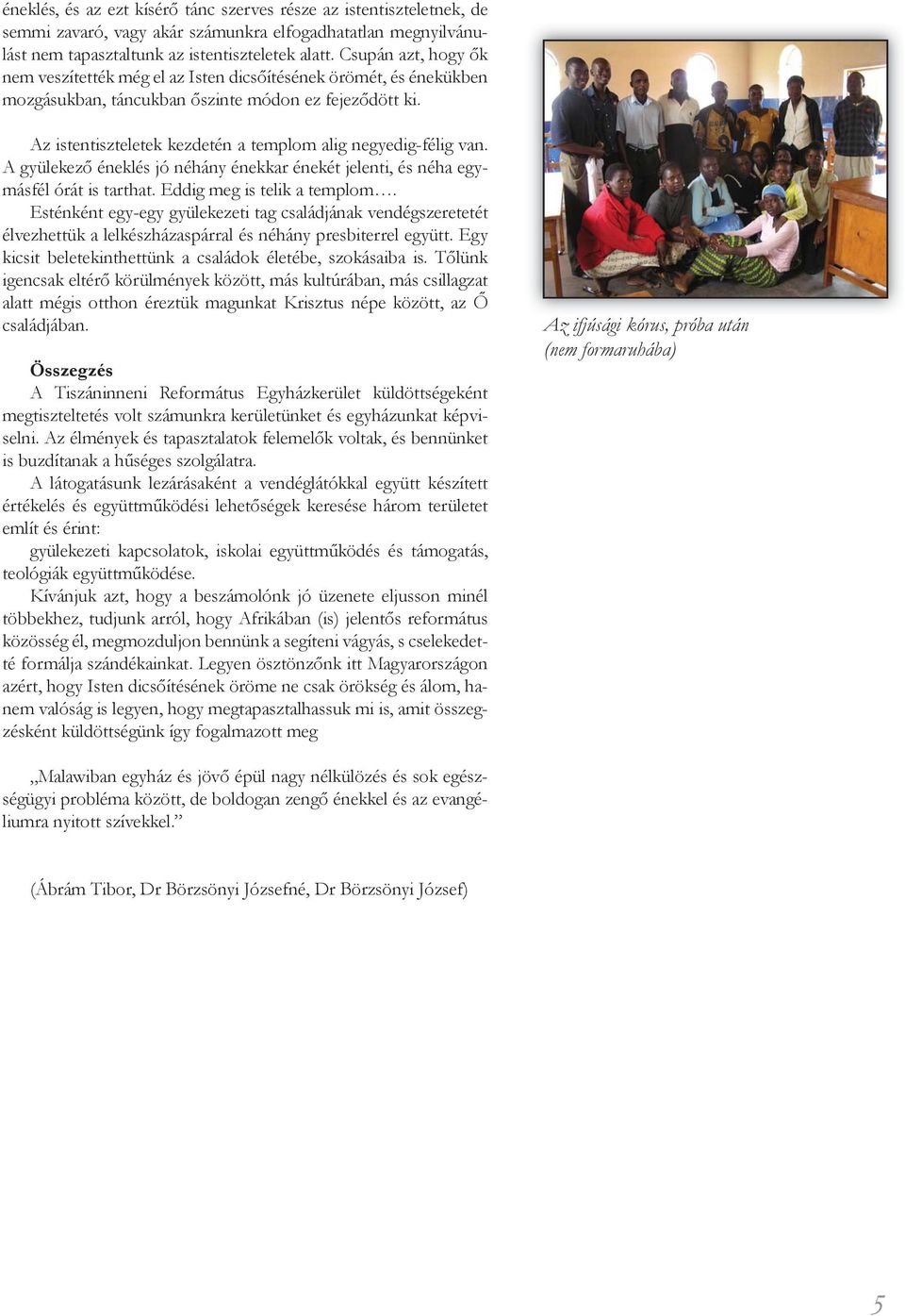 Az istentiszteletek kezdetén a templom alig negyedig-félig van. A gyülekező éneklés jó néhány énekkar énekét jelenti, és néha egymásfél órát is tarthat. Eddig meg is telik a templom.