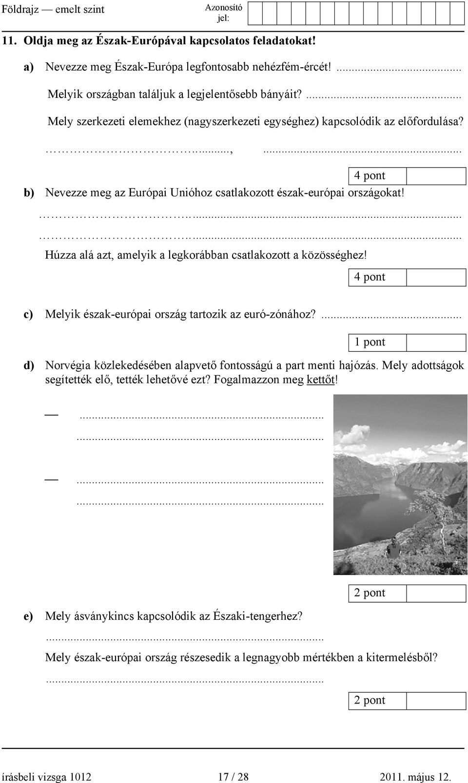 ........ Húzza alá azt, amelyik a legkorábban csatlakozott a közösséghez! 4 pont c) Melyik észak-európai ország tartozik az euró-zónához?