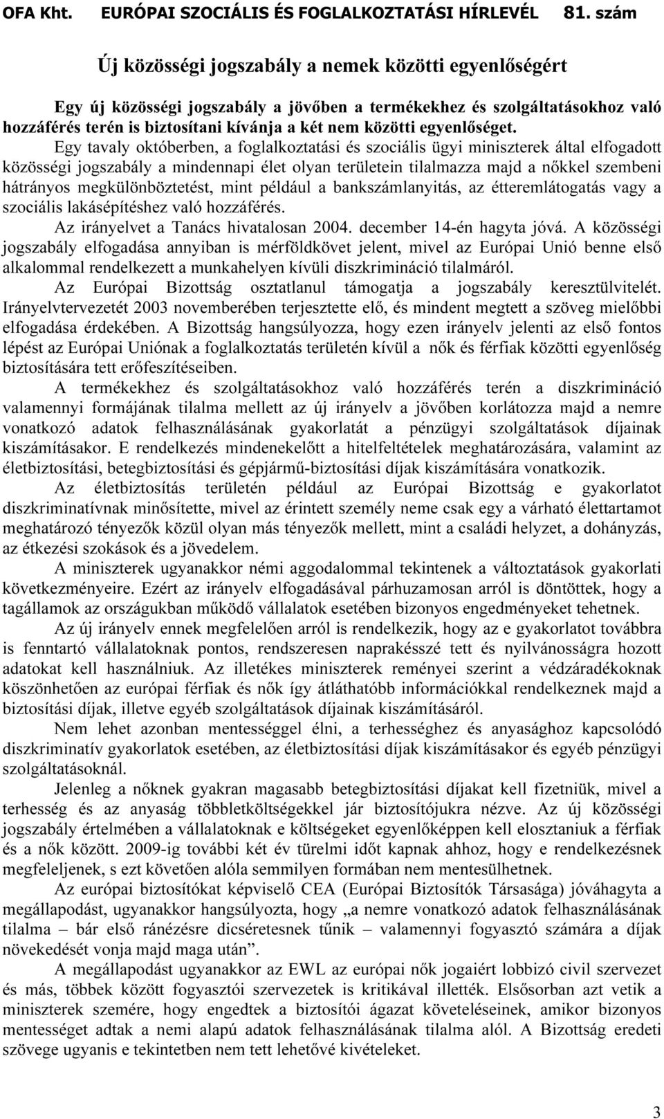 Egy tavaly októberben, a foglalkoztatási és szociális ügyi miniszterek által elfogadott közösségi jogszabály a mindennapi élet olyan területein tilalmazza majd a nıkkel szembeni hátrányos