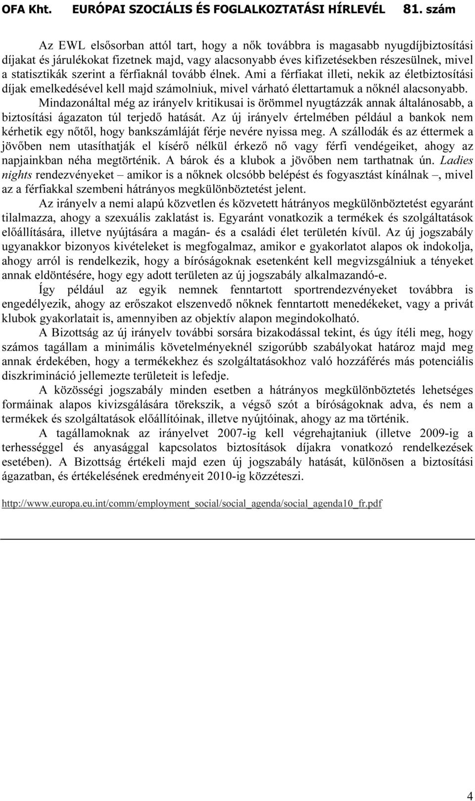 Mindazonáltal még az irányelv kritikusai is örömmel nyugtázzák annak általánosabb, a biztosítási ágazaton túl terjedı hatását.