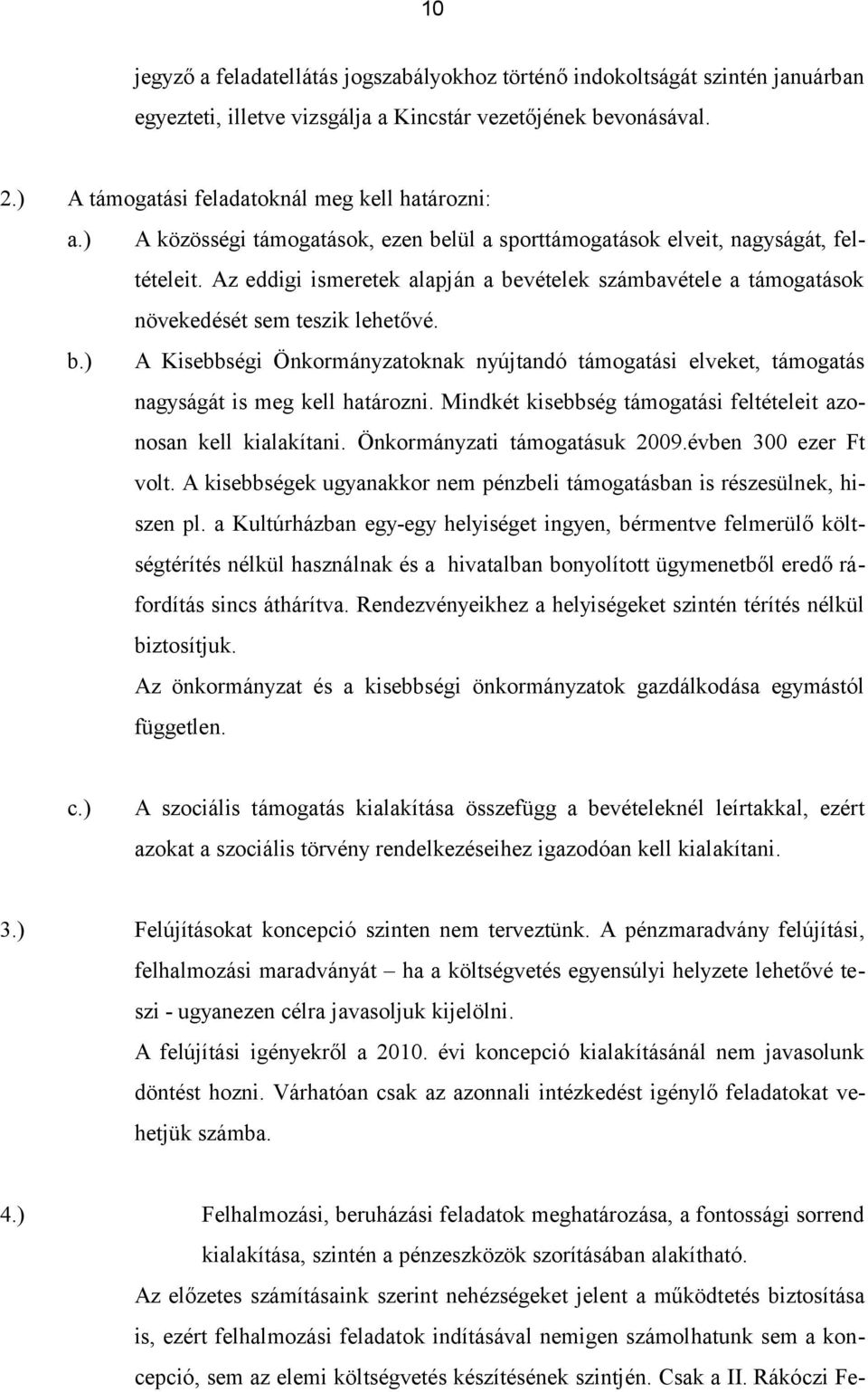 Mindkét kisebbség támogatási feltételeit azonosan kell kialakítani. Önkormányzati támogatásuk 2009.évben 300 ezer Ft volt. A kisebbségek ugyanakkor nem pénzbeli támogatásban is részesülnek, hiszen pl.