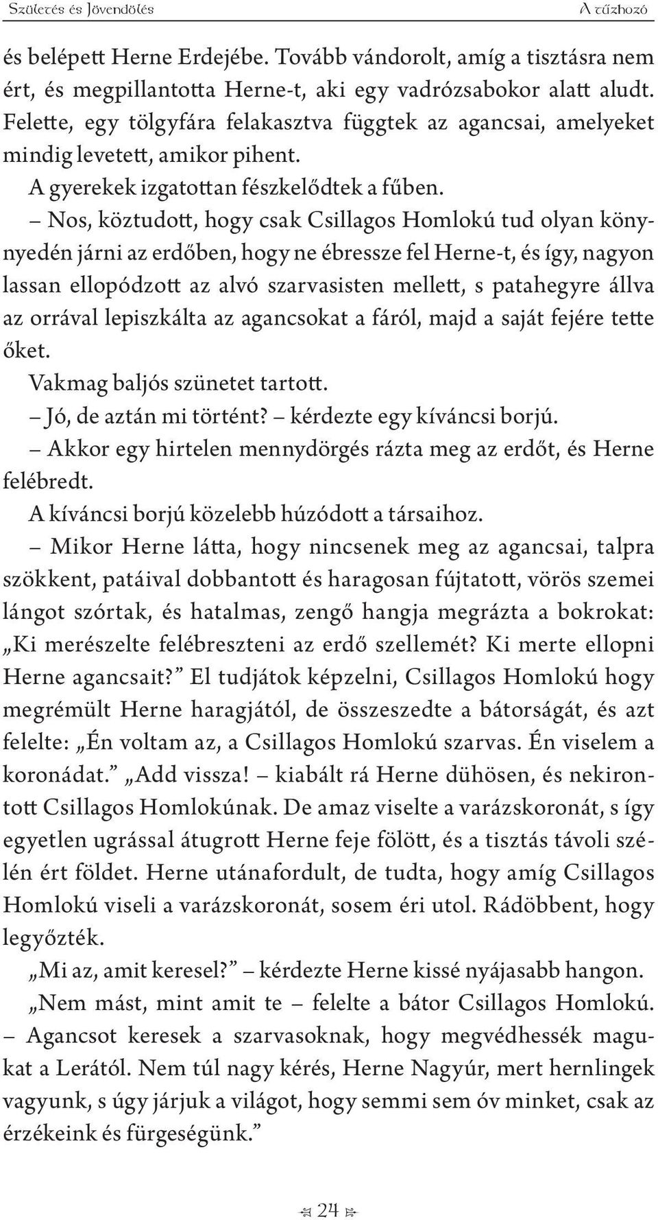 Nos, köztudott, hogy csak Csillagos Homlokú tud olyan könynyedén járni az erdőben, hogy ne ébressze fel Herne-t, és így, nagyon lassan ellopódzott az alvó szarvasisten mellett, s patahegyre állva az