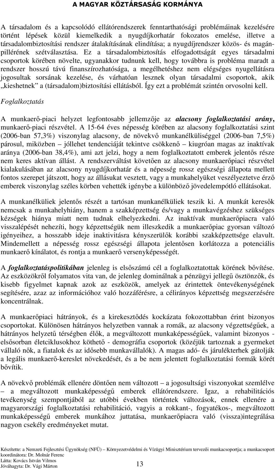 Ez a társadalombiztosítás elfogadottságát egyes társadalmi csoportok körében növelte, ugyanakkor tudnunk kell, hogy továbbra is probléma maradt a rendszer hosszú távú finanszírozhatósága, a