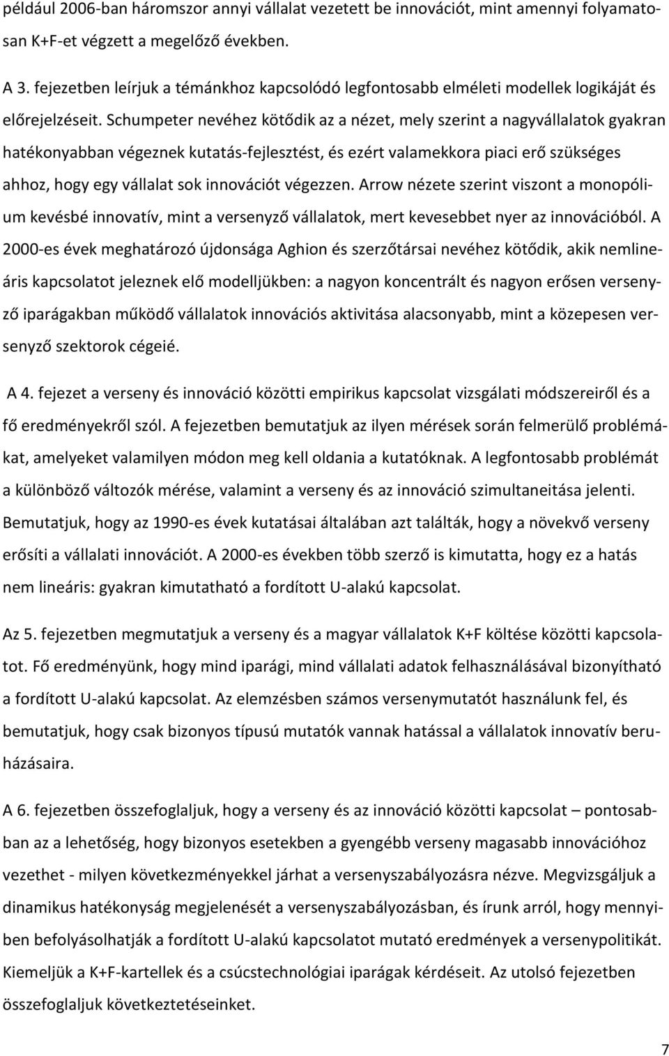 Schumpeter nevéhez kötődik az a nézet, mely szerint a nagyvállalatok gyakran hatékonyabban végeznek kutatás-fejlesztést, és ezért valamekkora piaci erő szükséges ahhoz, hogy egy vállalat sok