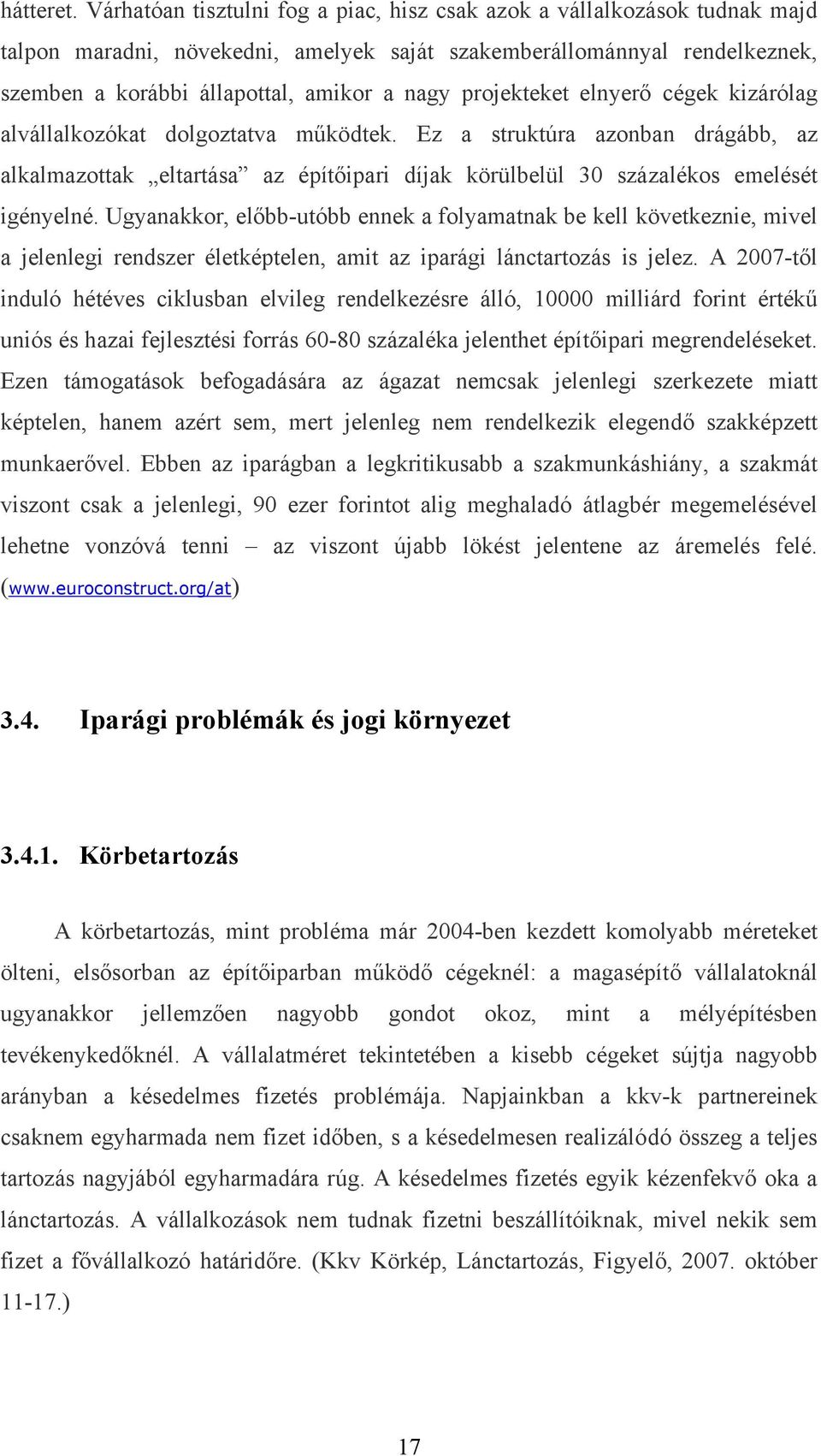 projekteket elnyerő cégek kizárólag alvállalkozókat dolgoztatva működtek. Ez a struktúra azonban drágább, az alkalmazottak eltartása az építőipari díjak körülbelül 30 százalékos emelését igényelné.