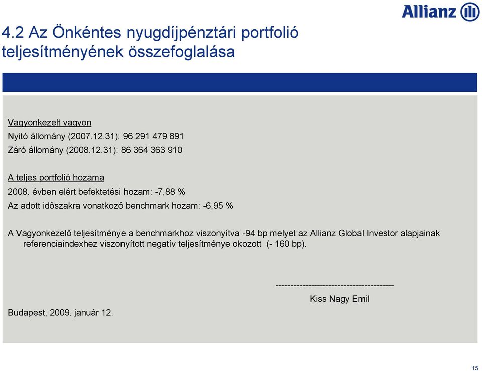 évben elért befektetési hozam: -7,88 % Az adott időszakra vonatkozó benchmark hozam: -6,95 % A Vagyonkezelő teljesítménye a benchmarkhoz