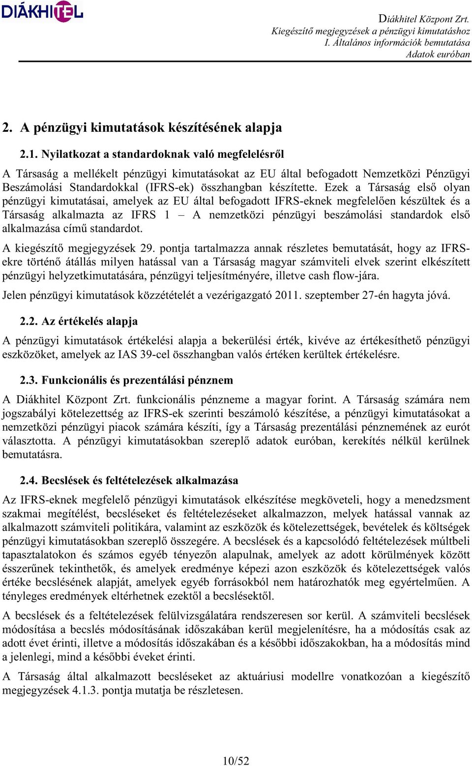 Ezek a Társaság els olyan pénzügyi kimutatásai, amelyek az EU által befogadott IFRS-eknek megfelel en készültek és a Társaság alkalmazta az IFRS 1 A nemzetközi pénzügyi beszámolási standardok els