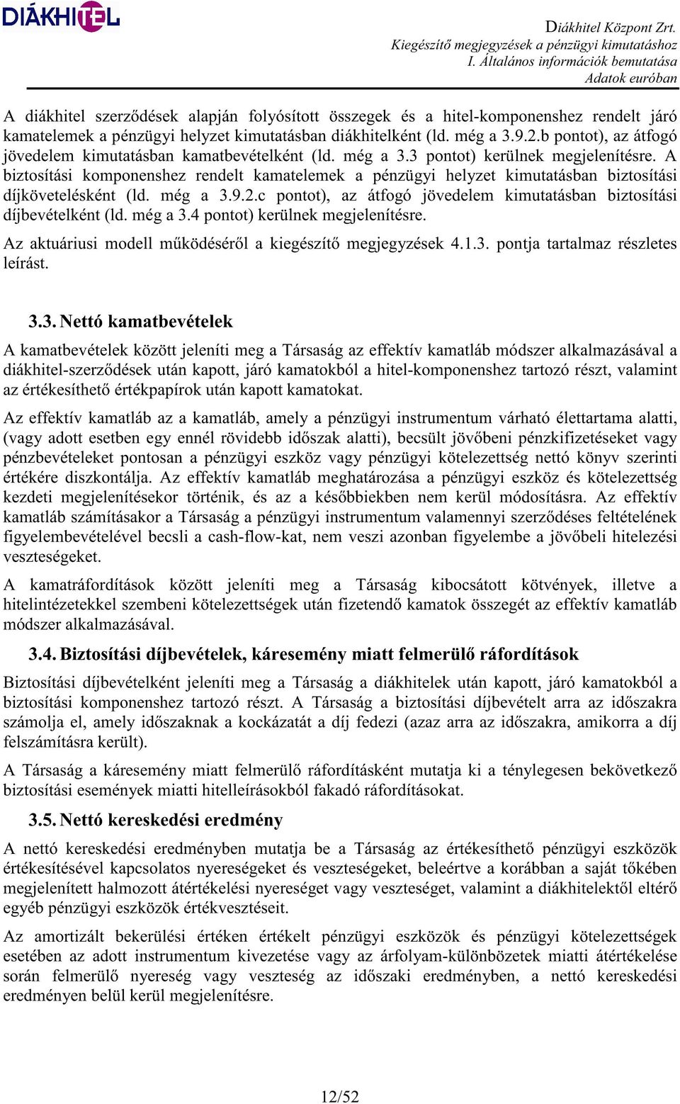 A biztosítási komponenshez rendelt kamatelemek a pénzügyi helyzet kimutatásban biztosítási díjkövetelésként (ld. még a 3.9.2.c pontot), az átfogó jövedelem kimutatásban biztosítási díjbevételként (ld.