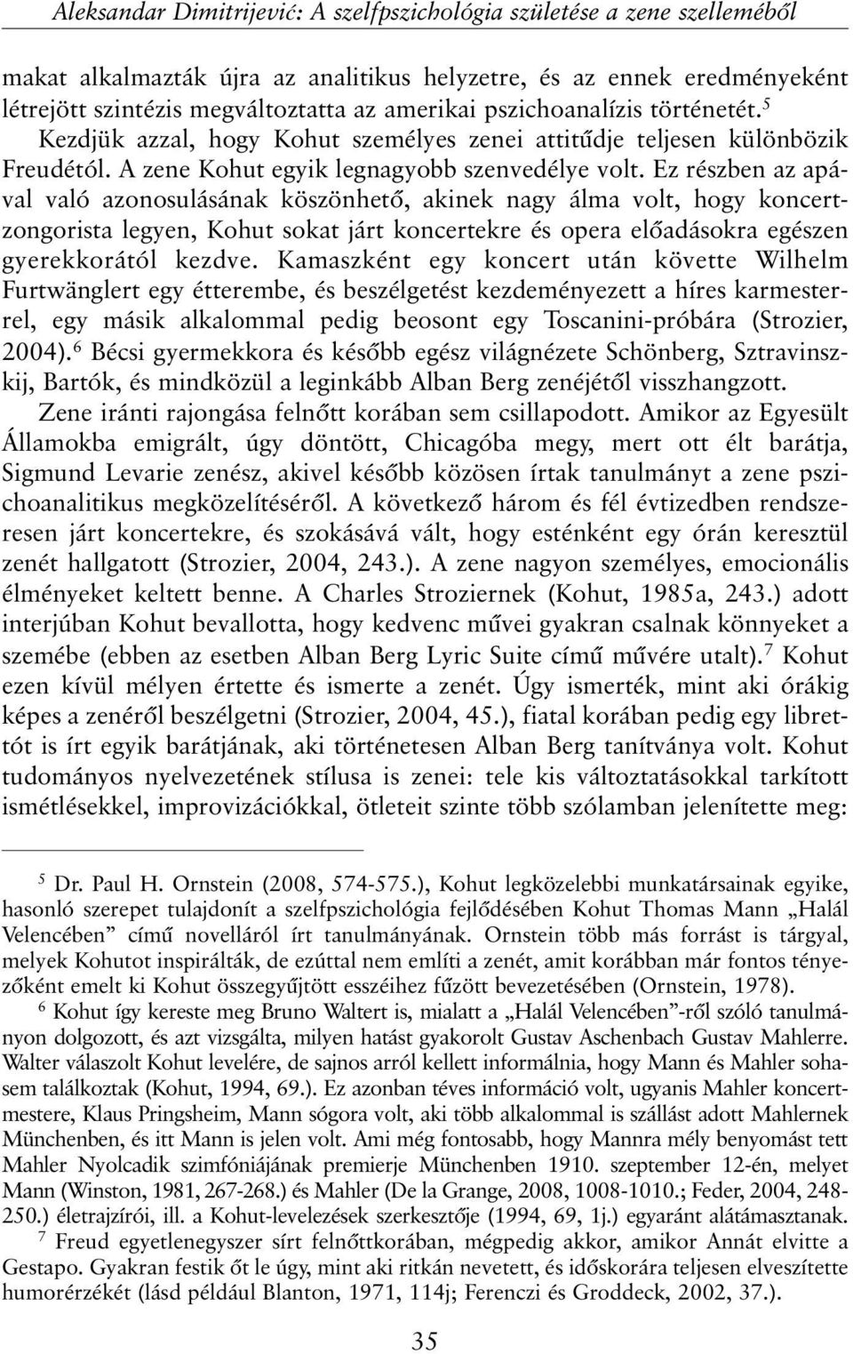 Ez részben az apával való azonosulásának köszönhetõ, akinek nagy álma volt, hogy koncertzongorista legyen, Kohut sokat járt koncertekre és opera elõadásokra egészen gyerekkorától kezdve.