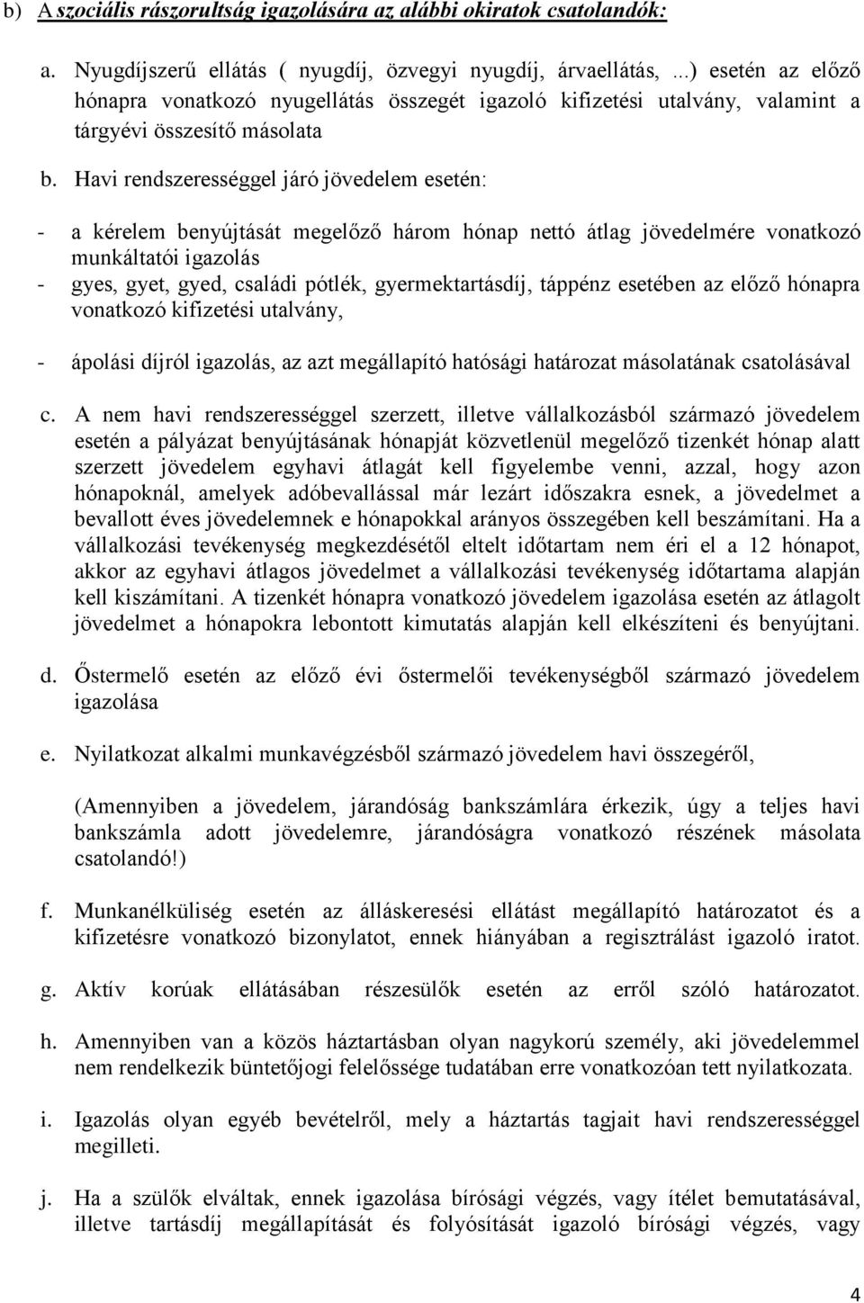 Havi rendszerességgel járó jövedelem esetén: - a kérelem benyújtását megelőző három hónap nettó átlag jövedelmére vonatkozó munkáltatói igazolás - gyes, gyet, gyed, családi pótlék, gyermektartásdíj,