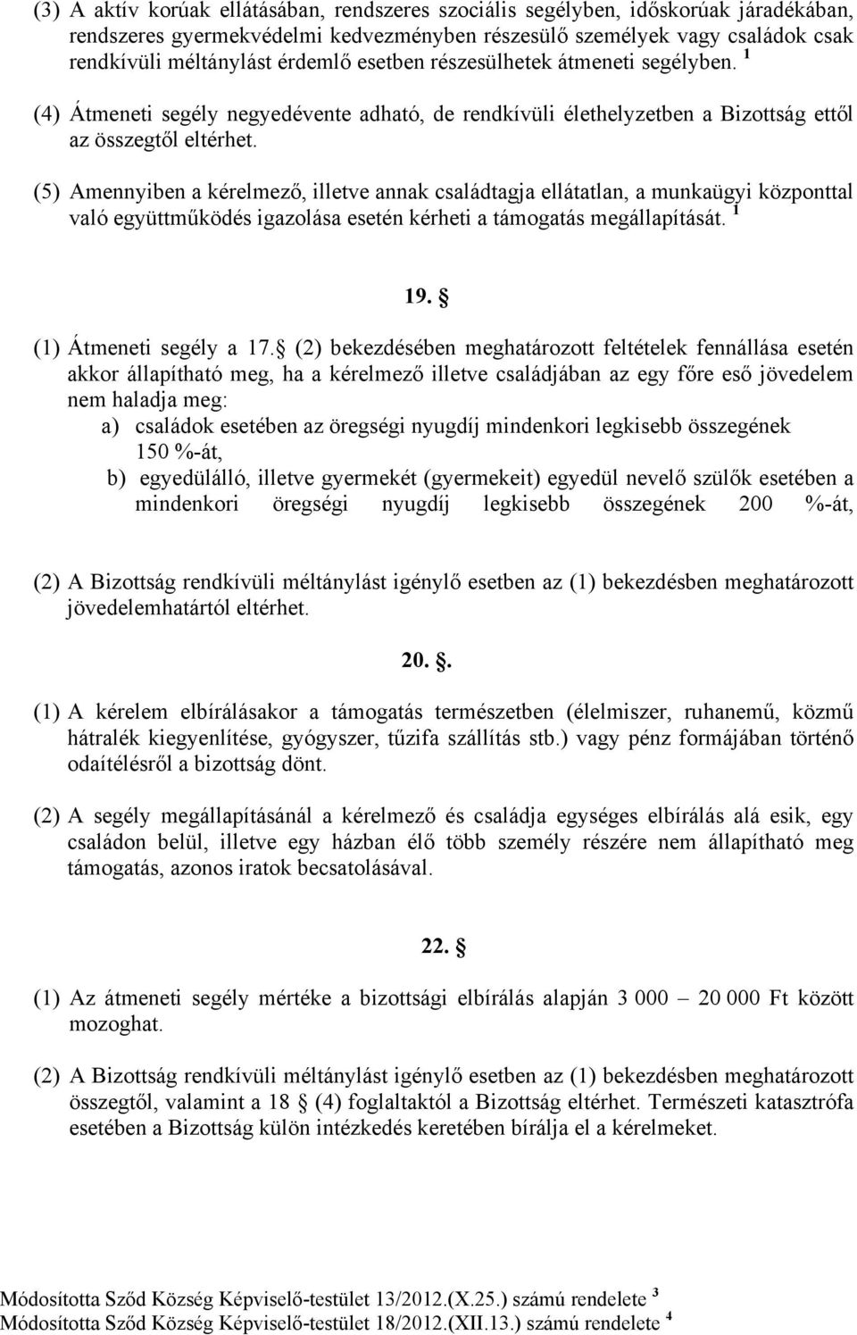 (5) Amennyiben a kérelmező, illetve annak családtagja ellátatlan, a munkaügyi központtal való együttműködés igazolása esetén kérheti a támogatás megállapítását. 1 19. (1) Átmeneti segély a 17.