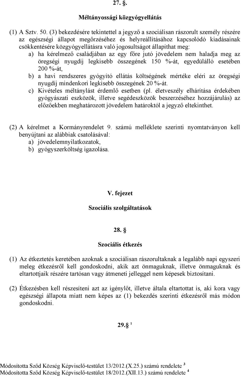 jogosultságot állapíthat meg: a) ha kérelmező családjában az egy főre jutó jövedelem nem haladja meg az öregségi nyugdíj legkisebb összegének 150 %-át, egyedülálló esetében 200 %-át, b) a havi