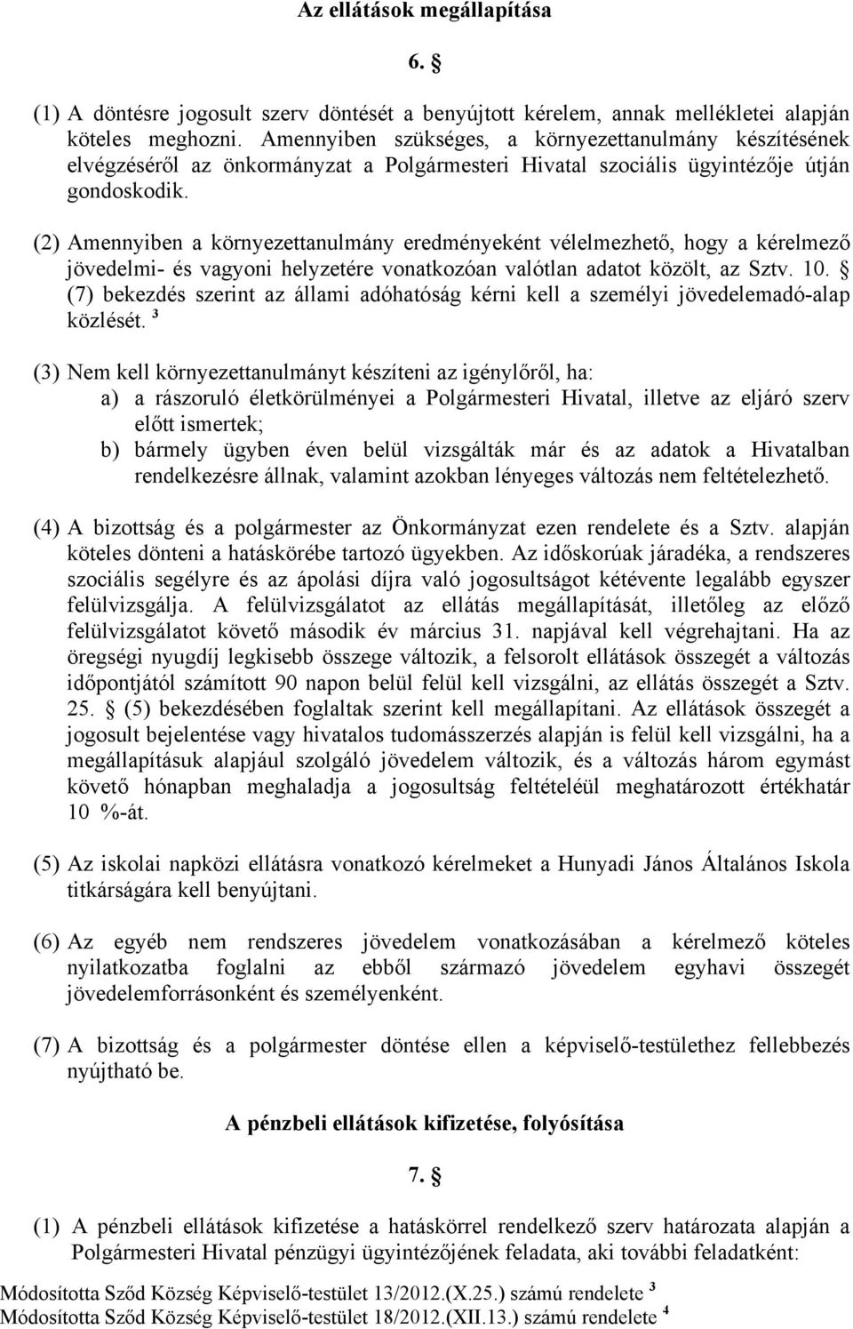 (2) Amennyiben a környezettanulmány eredményeként vélelmezhető, hogy a kérelmező jövedelmi- és vagyoni helyzetére vonatkozóan valótlan adatot közölt, az Sztv. 10.