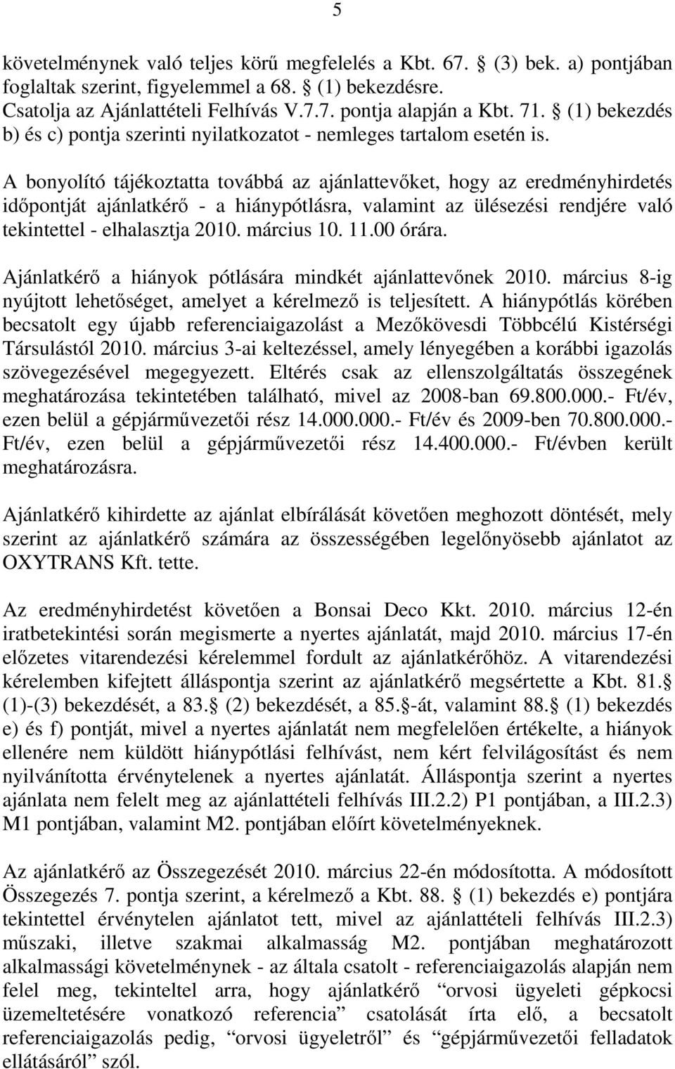 A bonyolító tájékoztatta továbbá az ajánlattevőket, hogy az eredményhirdetés időpontját ajánlatkérő - a hiánypótlásra, valamint az ülésezési rendjére való tekintettel - elhalasztja 2010. március 10.