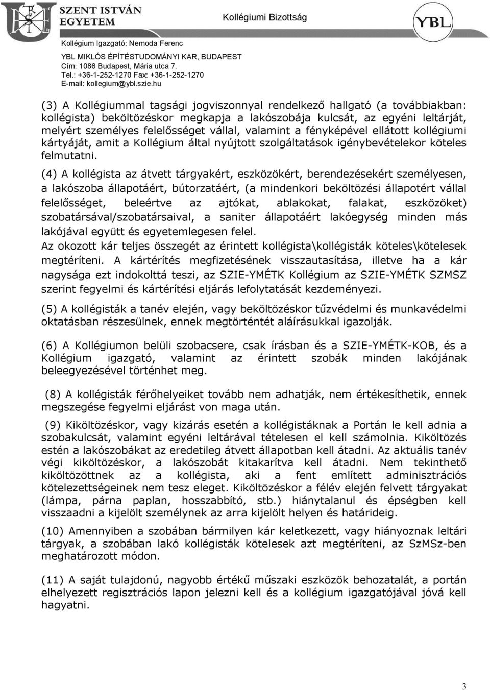 (4) A kollégista az átvett tárgyakért, eszközökért, berendezésekért személyesen, a lakószoba állapotáért, bútorzatáért, (a mindenkori beköltözési állapotért vállal felelősséget, beleértve az ajtókat,