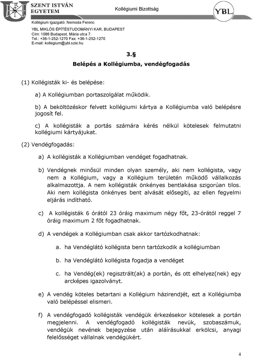 (2) Vendégfogadás: a) A kollégisták a Kollégiumban vendéget fogadhatnak.