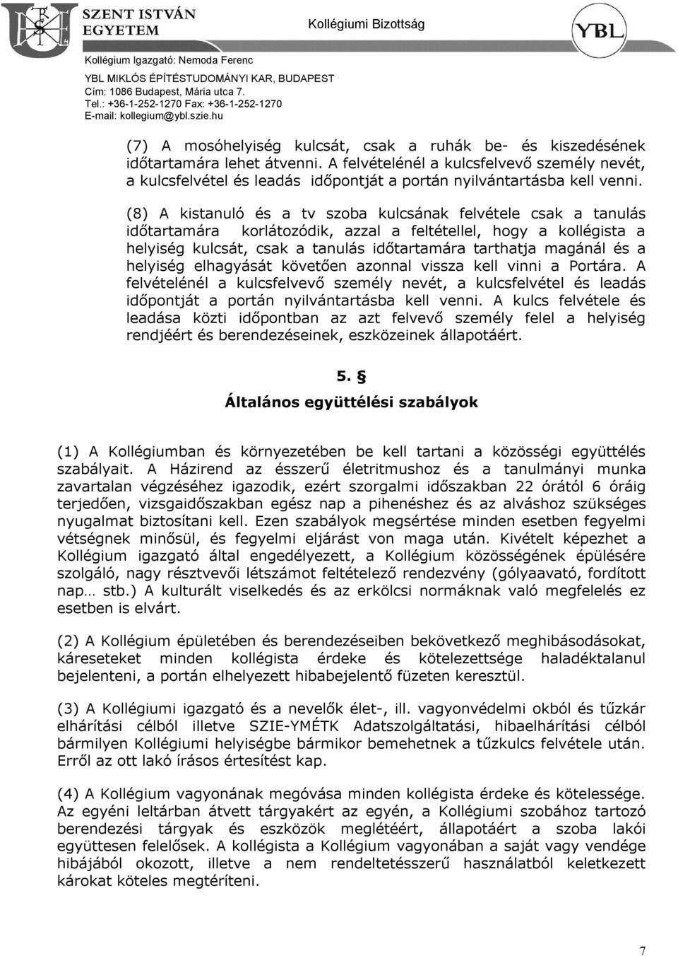 (8) A kistanuló és a tv szoba kulcsának felvétele csak a tanulás időtartamára korlátozódik, azzal a feltétellel, hogy a kollégista a helyiség kulcsát, csak a tanulás időtartamára tarthatja magánál és