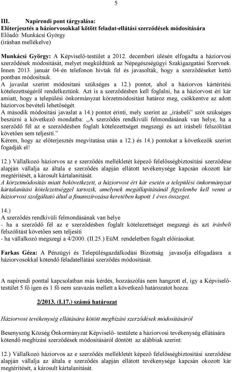 decemberi ülésén elfogadta a háziorvosi szerződések módosítását, melyet megküldtünk az Népegészségügyi Szakigazgatási Szervnek. Innen 2013.