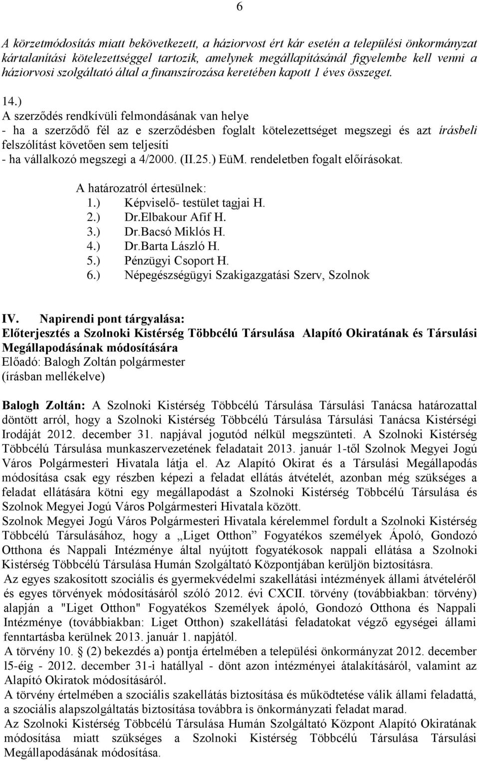 ) A szerződés rendkívüli felmondásának van helye - ha a szerződő fél az e szerződésben foglalt kötelezettséget megszegi és azt írásbeli felszólítást követően sem teljesíti - ha vállalkozó megszegi a