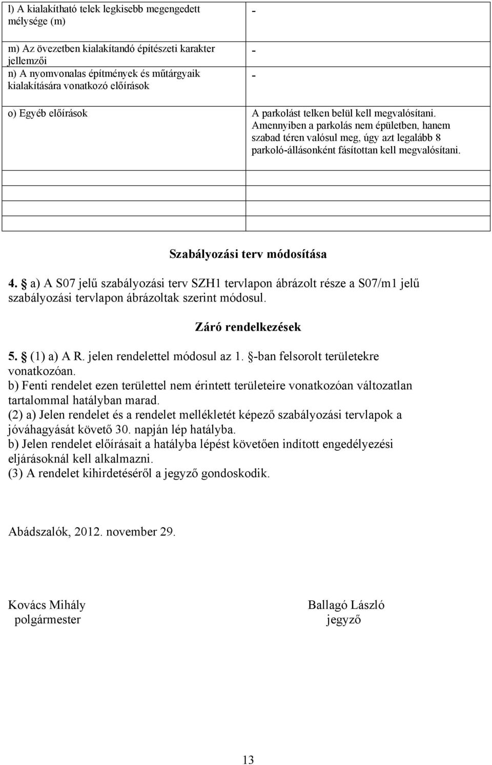 Amennyiben a parkolás nem épületben, hanem szabad téren valósul meg, úgy azt legalább 8 parkoló-állásonként fásítottan kell megvalósítani. Szabályozási terv módosítása 4.