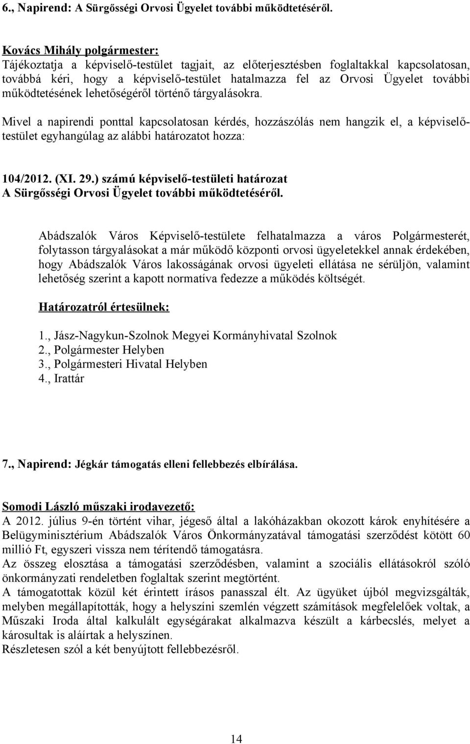 működtetésének lehetőségéről történő tárgyalásokra. Mivel a napirendi ponttal kapcsolatosan kérdés, hozzászólás nem hangzik el, a képviselőtestület egyhangúlag az alábbi határozatot hozza: 104/2012.