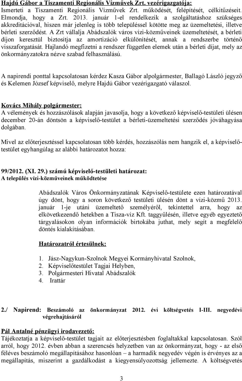 A Zrt vállalja Abádszalók város vízi-közműveinek üzemeltetését, a bérleti díjon keresztül biztosítja az amortizáció elkülönítését, annak a rendszerbe történő visszaforgatását.