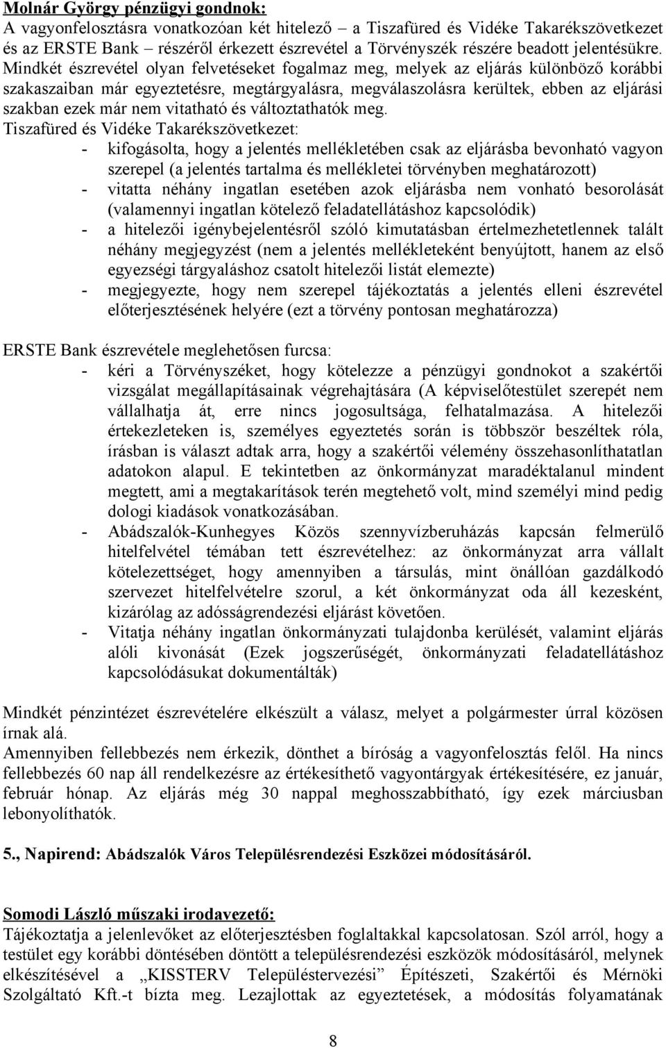 Mindkét észrevétel olyan felvetéseket fogalmaz meg, melyek az eljárás különböző korábbi szakaszaiban már egyeztetésre, megtárgyalásra, megválaszolásra kerültek, ebben az eljárási szakban ezek már nem