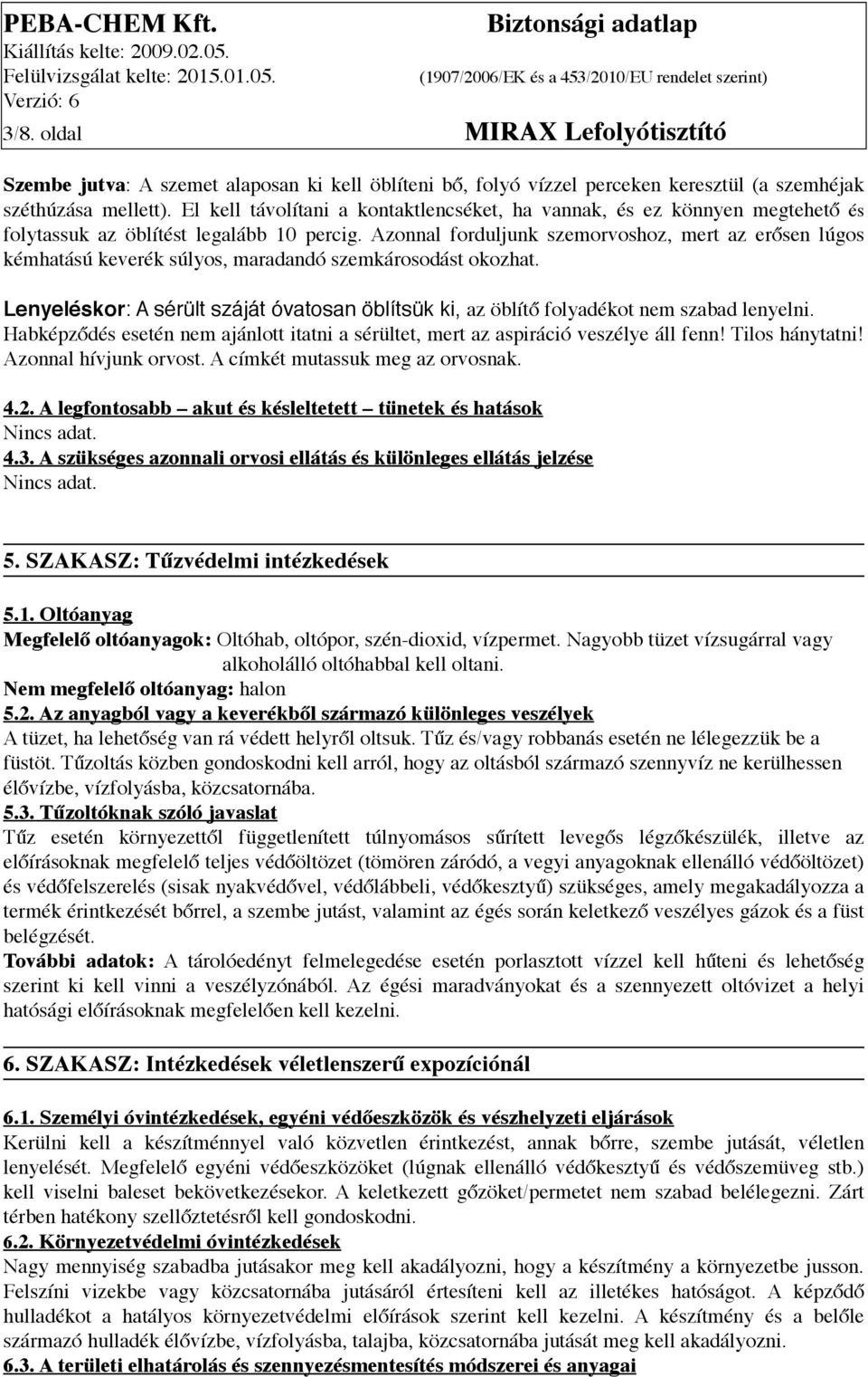 Azonnal forduljunk szemorvoshoz, mert az erősen lúgos kémhatású keverék súlyos, maradandó szemkárosodást okozhat.