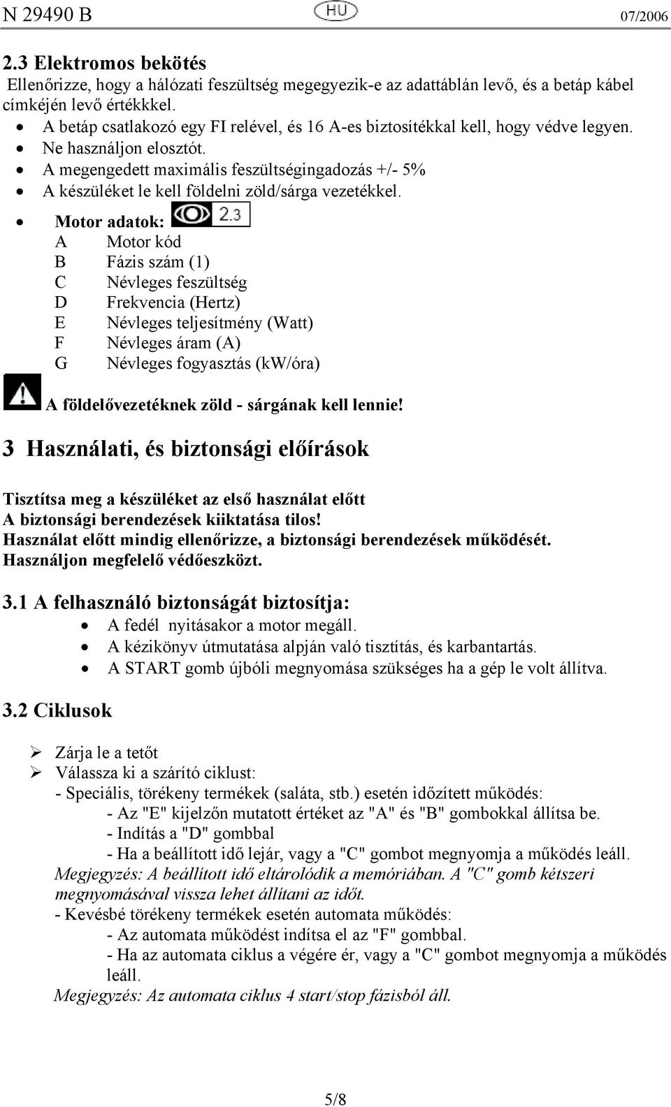 A megengedett maximális feszültségingadozás +/- 5% A készüléket le kell földelni zöld/sárga vezetékkel.