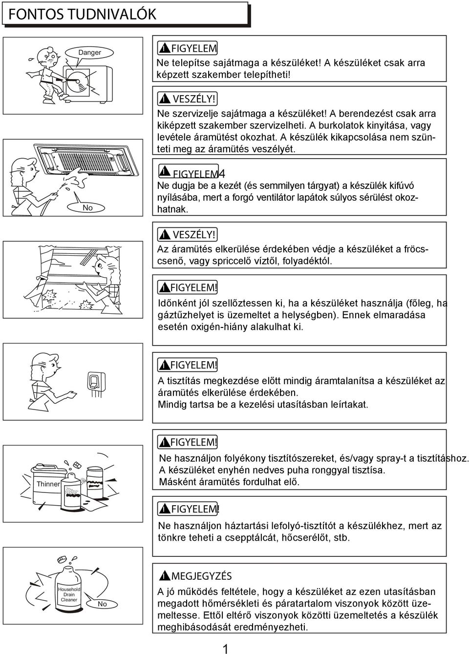 FIGYELEM4 Ne dugja be a kezét (és semmilyen tárgyat) a készülék kifúvó nyílásába, mert a forgó ventilátor lapátok súlyos sérülést okozhatnak.! VESZÉLY!