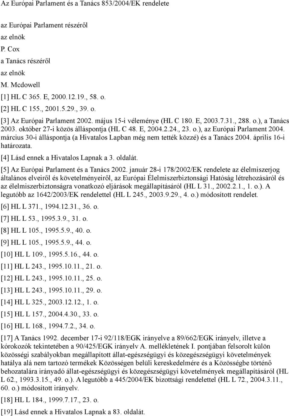 március 30-i álláspontja (a Hivatalos Lapban még nem tették közzé) a Tanács 2004. április 16-i határozata. [4] Lásd ennek a Hivatalos Lapnak a 3. oldalát. [5] Az Európai Parlament a Tanács 2002.