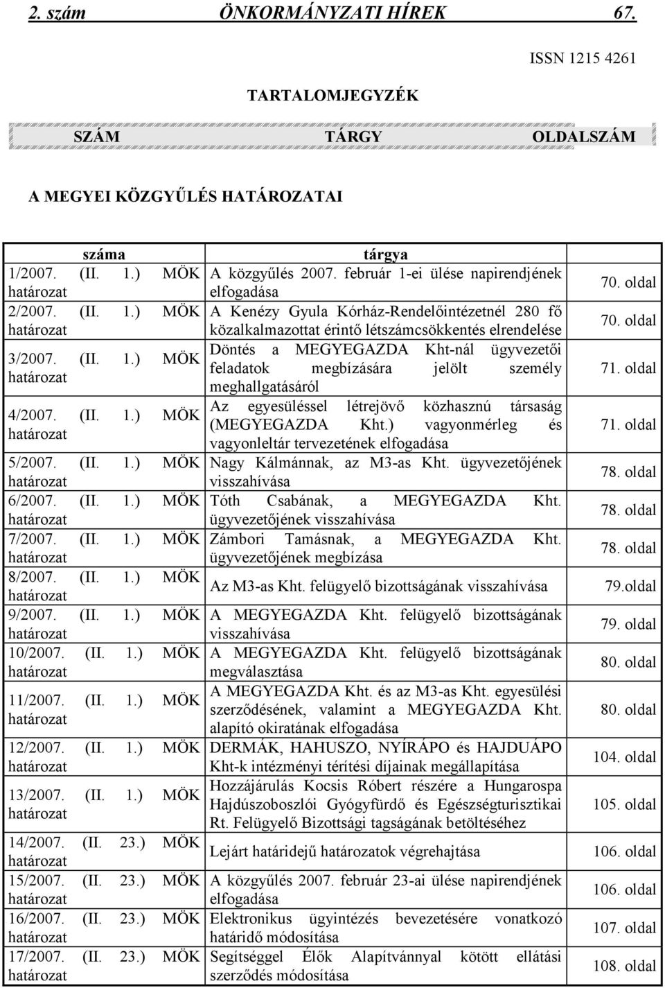 (II. 1.) MÖK határozat 12/2007. (II. 1.) MÖK határozat 13/2007. (II. 1.) MÖK határozat 14/2007. (II. 23.) MÖK határozat 15/2007. (II. 23.) MÖK határozat 16/2007. (II. 23.) MÖK határozat 17/2007. (II. 23.) MÖK határozat tárgya A közgyőlés 2007.