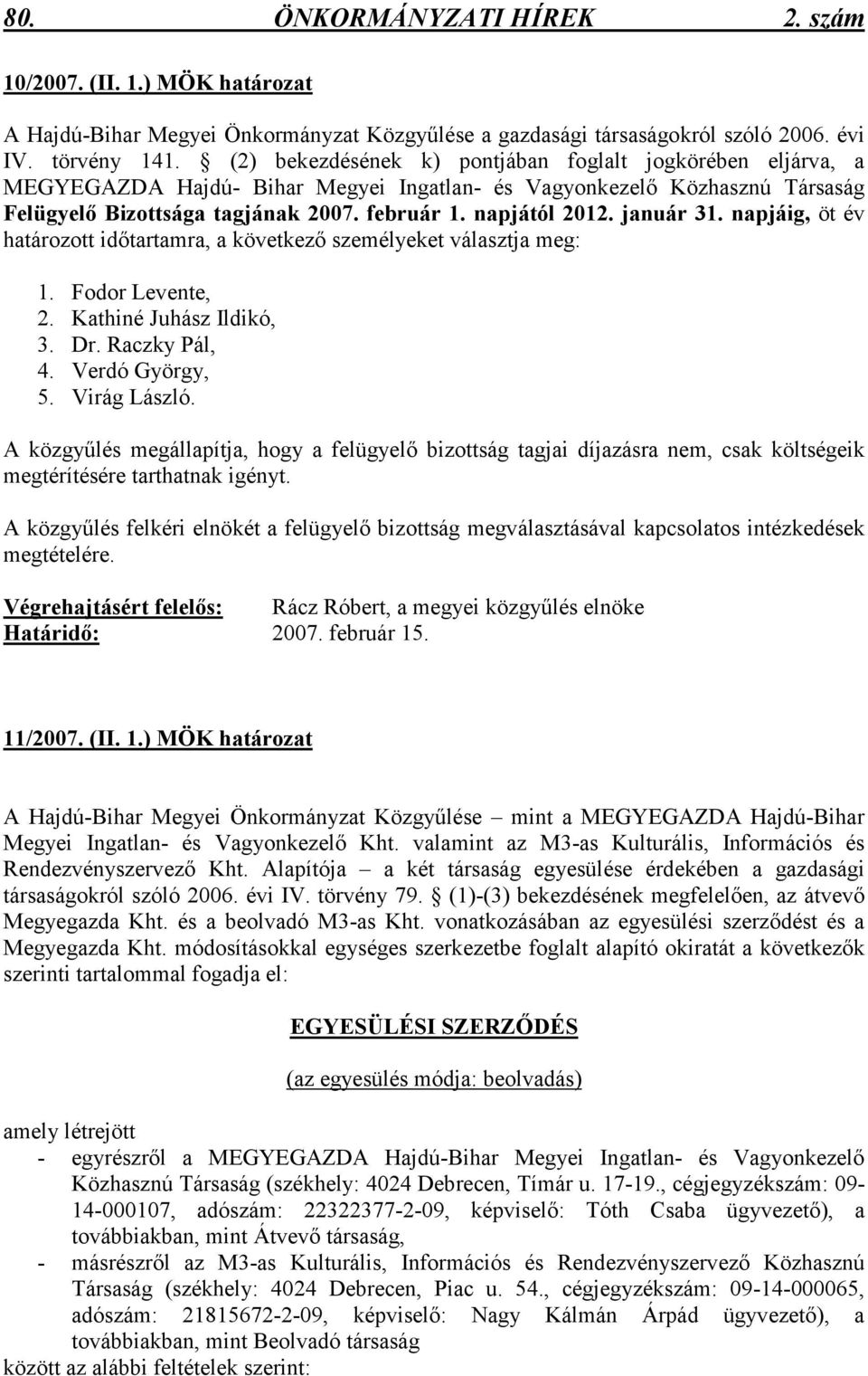 január 31. napjáig, öt év határozott idıtartamra, a következı személyeket választja meg: 1. Fodor Levente, 2. Kathiné Juhász Ildikó, 3. Dr. Raczky Pál, 4. Verdó György, 5. Virág László.