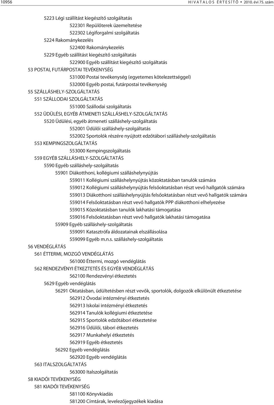 szolgáltatás 522900 Egyéb szállítást kiegészítõ szolgáltatás 53 POSTAI, FUTÁRPOSTAI TEVÉKENYSÉG 531000 Postai tevékenység (egyetemes kötelezettséggel) 532000 Egyéb postai, futárpostai tevékenység 55