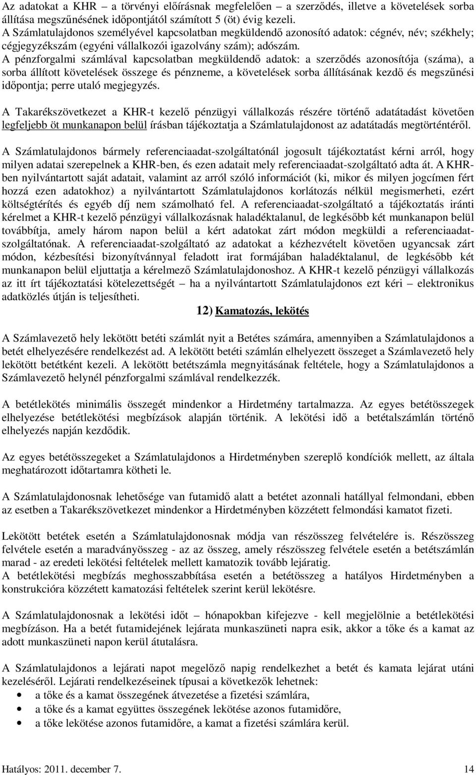 A pénzforgalmi számlával kapcsolatban megküldendı adatok: a szerzıdés azonosítója (száma), a sorba állított követelések összege és pénzneme, a követelések sorba állításának kezdı és megszőnési