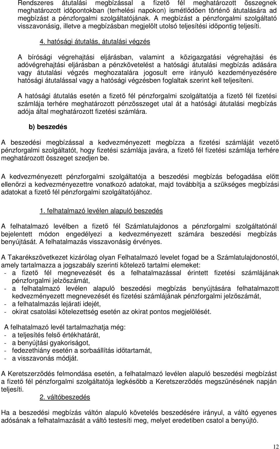 hatósági átutalás, átutalási végzés A bírósági végrehajtási eljárásban, valamint a közigazgatási végrehajtási és adóvégrehajtási eljárásban a pénzkövetelést a hatósági átutalási megbízás adására vagy