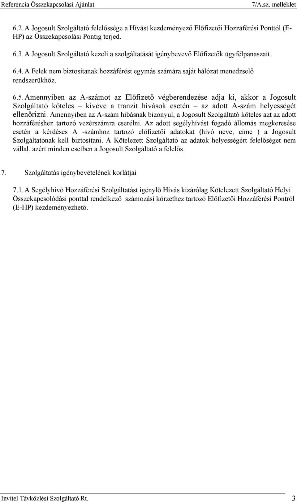Amennyiben az A-számot az Előfizető végberendezése adja ki, akkor a Jogosult Szolgáltató köteles kivéve a tranzit hívások esetén az adott A-szám helyességét ellenőrizni.