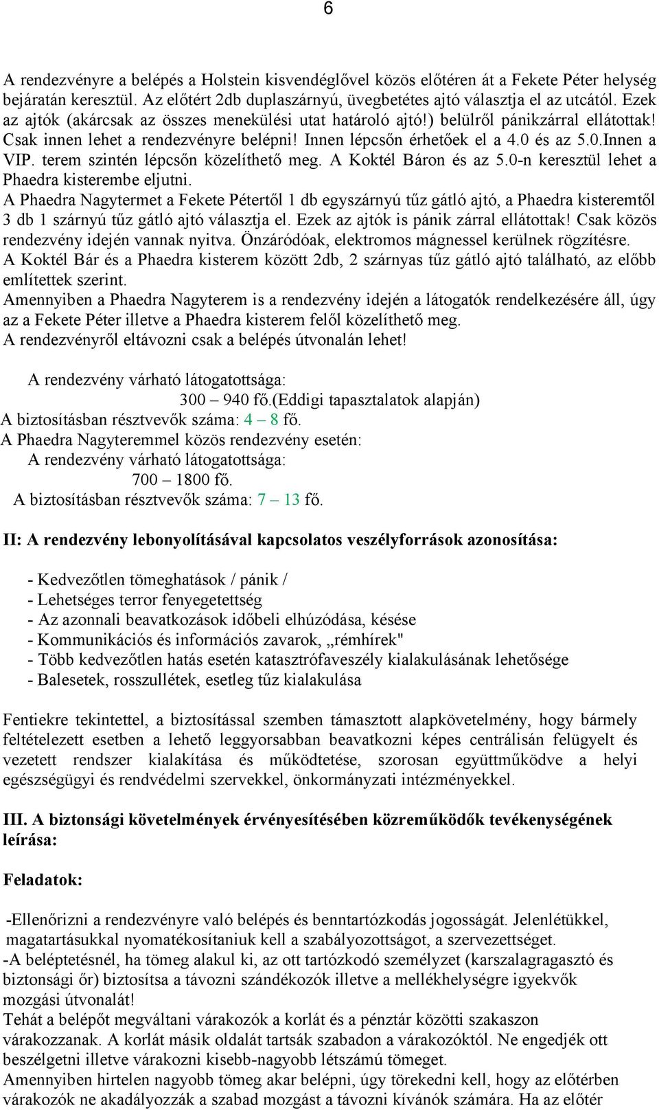 terem szintén lépcsőn közelíthető meg. A Koktél Báron és az 5.0-n keresztül lehet a Phaedra kisterembe eljutni.