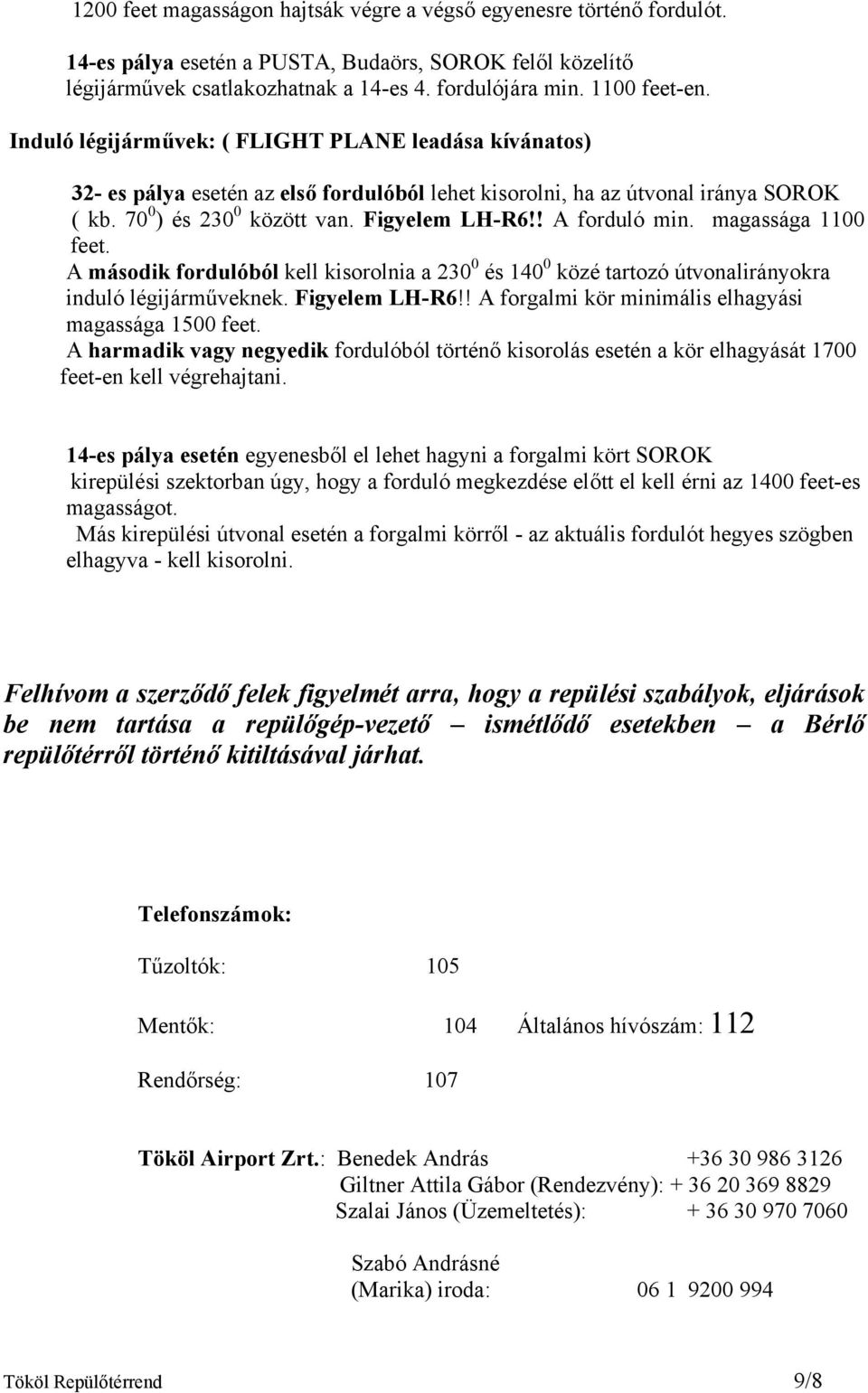 ! A forduló min. magassága 1100 feet. A második fordulóból kell kisorolnia a 230 0 és 140 0 közé tartozó útvonalirányokra induló légijárműveknek. Figyelem LH-R6!