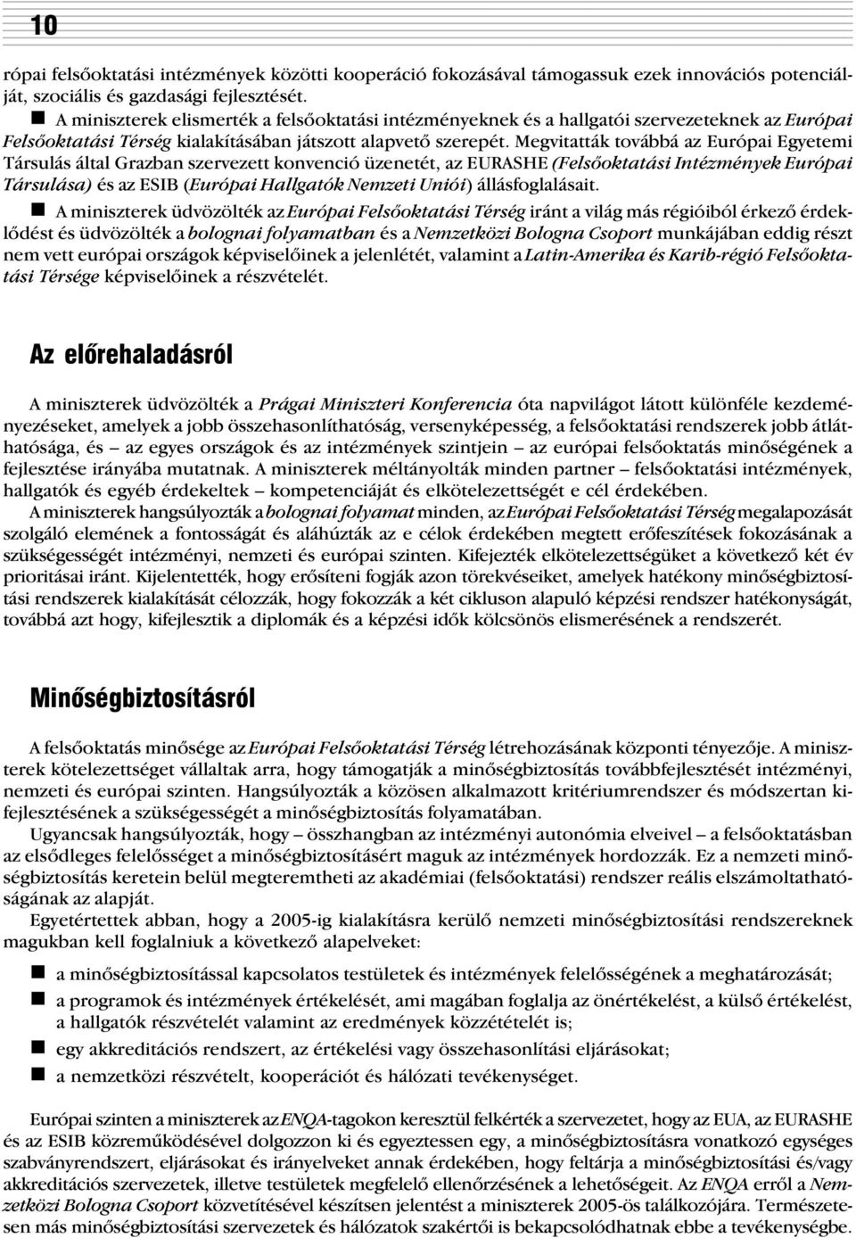 Megvitatták továbbá az Európai Egyetemi Társulás által Grazban szervezett konvenció üzenetét, az EURASHE (Felsõoktatási Intézmények Európai Társulása) és az ESIB (Európai Hallgatók Nemzeti Uniói)