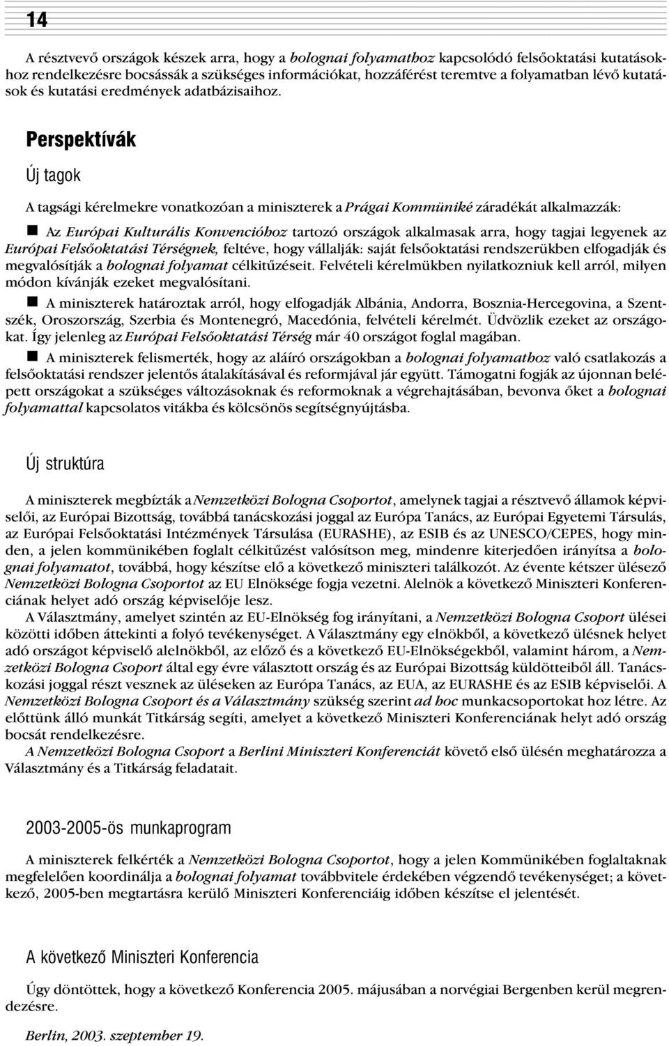 Perspektívák Új tagok A tagsági kérelmekre vonatkozóan a miniszterek a Prágai Kommüniké záradékát alkalmazzák: n Az Európai Kulturális Konvencióhoz tartozó országok alkalmasak arra, hogy tagjai