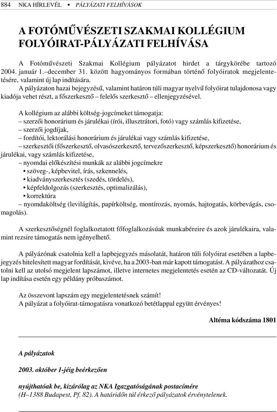 A pályázaton hazai bejegyzésû, valamint határon túli magyar nyelvû folyóirat tulajdonosa vagy kiadója vehet részt, a fõszerkesztõ felelõs szerkesztõ ellenjegyzésével.