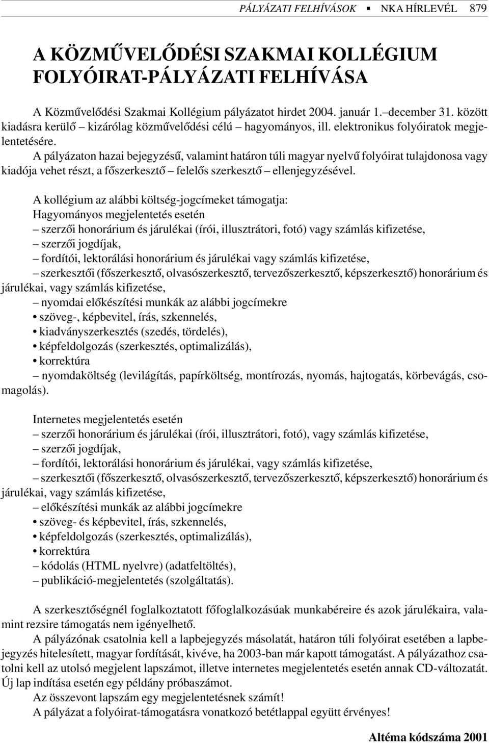 A pályázaton hazai bejegyzésû, valamint határon túli magyar nyelvû folyóirat tulajdonosa vagy kiadója vehet részt, a fõszerkesztõ felelõs szerkesztõ ellenjegyzésével.