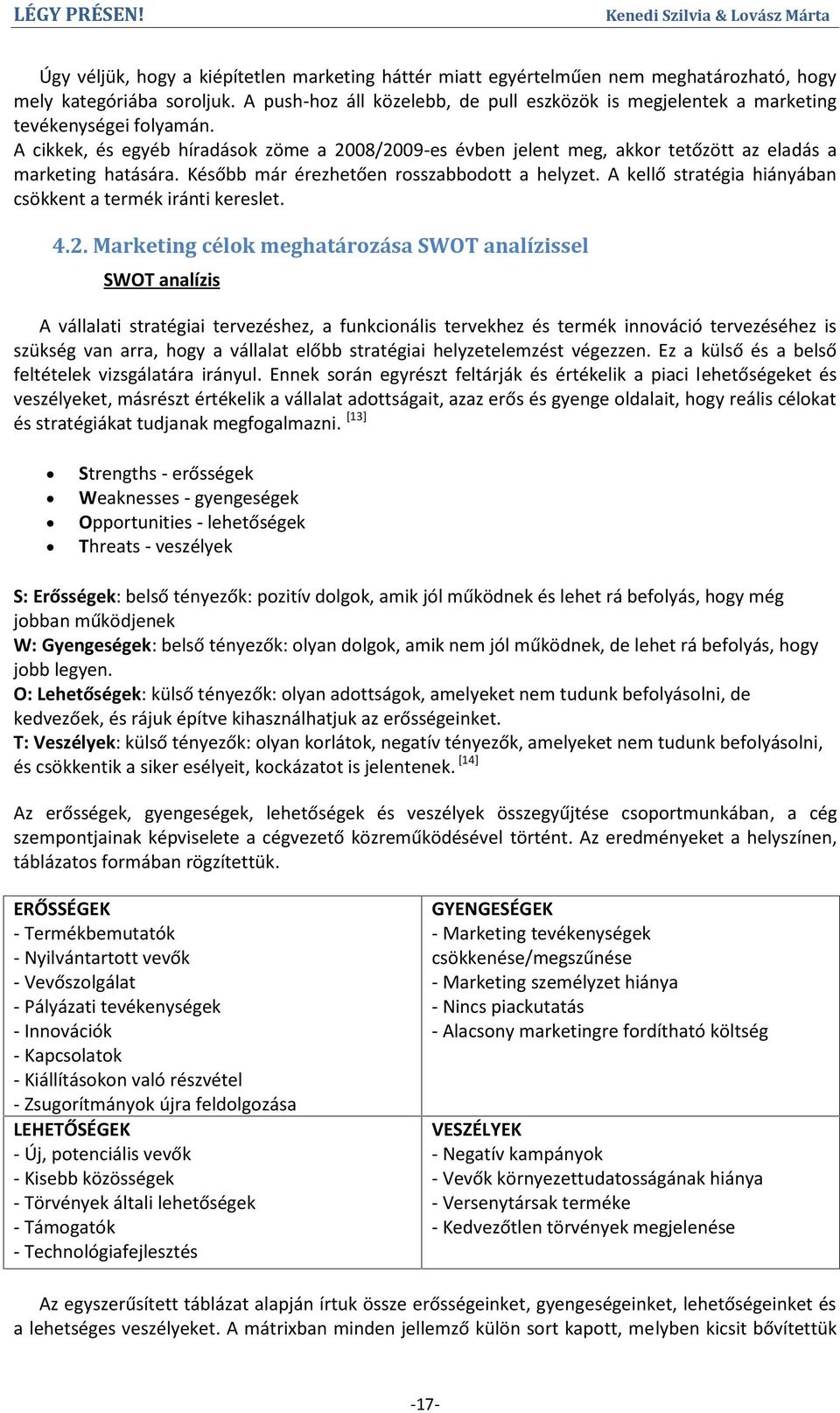 A cikkek, és egyéb híradások zöme a 2008/2009-es évben jelent meg, akkor tetőzött az eladás a marketing hatására. Később már érezhetően rosszabbodott a helyzet.