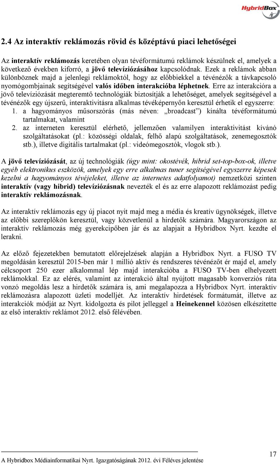 Ezek a reklámok abban különböznek majd a jelenlegi reklámoktól, hogy az előbbiekkel a tévénézők a távkapcsoló nyomógombjainak segítségével valós időben interakcióba léphetnek.