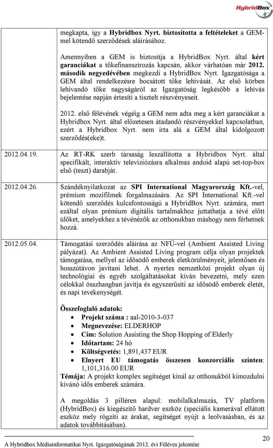 Az első körben lehívandó tőke nagyságáról az Igazgatóság legkésőbb a lehívás bejelentése napján értesíti a tisztelt részvényeseit. 2012.